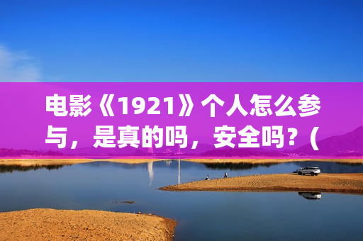 电影《1921》个人怎么参与，是真的吗，安全吗？(电影《1921》内容)
