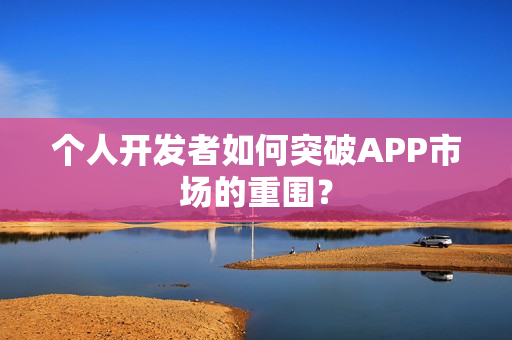 个人开发者如何突破APP市场的重围？