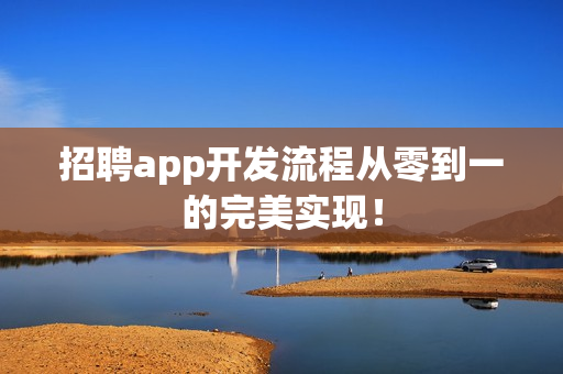 招聘app开发流程从零到一的完美实现！
