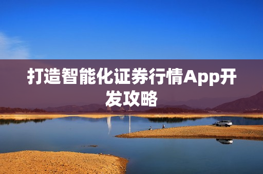 打造智能化证券行情App开发攻略