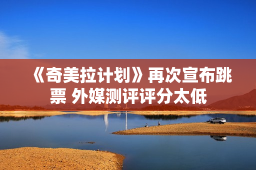 《奇美拉计划》再次宣布跳票 外媒测评评分太低 《奇美拉计划》再次宣布跳票 外媒测评评分太低