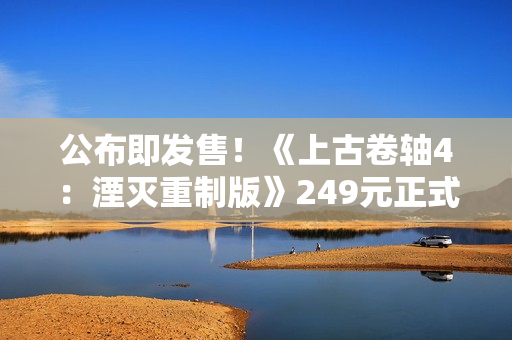 公布即发售！《上古卷轴4：湮灭重制版》249元正式上线