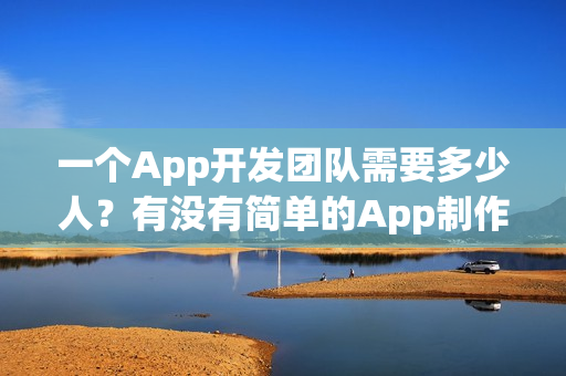 一个App开发团队需要多少人？有没有简单的App制作方法？
