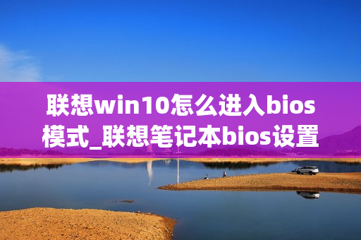 联想win10怎么进入bios模式_联想笔记本bios设置图解 联想win10怎么进入bios模式_联想笔记本bios设置图解