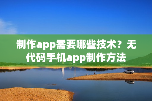 制作app需要哪些技术？无代码手机app制作方法