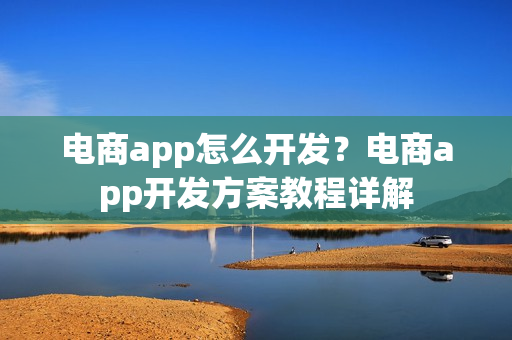 电商app怎么开发?电商app开发方案教程详解 电商app怎么开发?电商app开发方案教程详解
