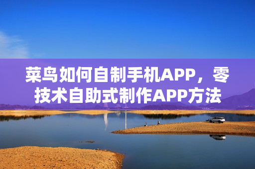 菜鸟如何自制手机APP,零技术自助式制作APP方法 菜鸟如何自制手机APP,零技术自助式制作APP方法