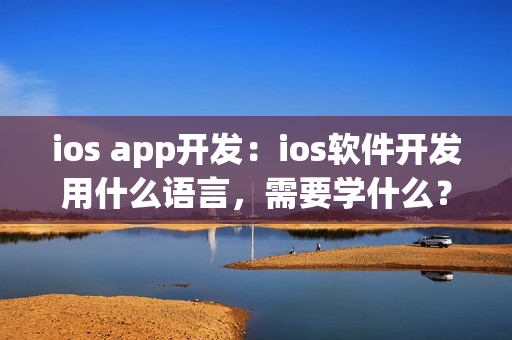 ios app开发：ios软件开发用什么语言，需要学什么？