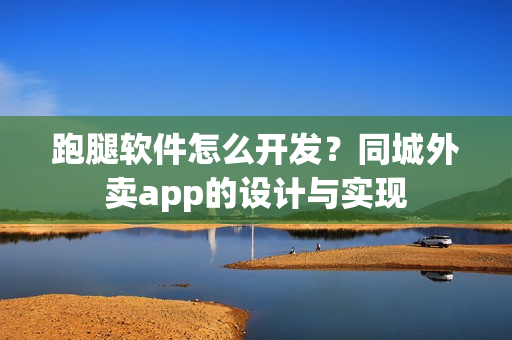 跑腿软件怎么开发?同城外卖app的设计与实现 跑腿软件怎么开发?同城外卖app的设计与实现