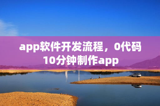 app软件开发流程,0代码10分钟制作app app软件开发流程,0代码10分钟制作app