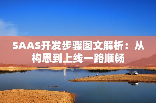 SAAS开发步骤图文解析：从构思到上线一路顺畅