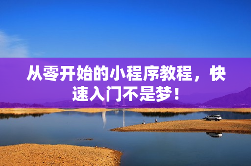 从零开始的小程序教程，快速入门不是梦！