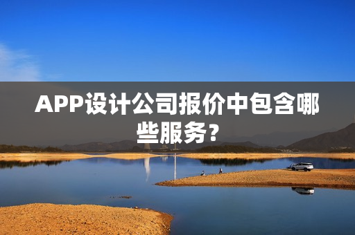 APP设计公司报价中包含哪些服务？