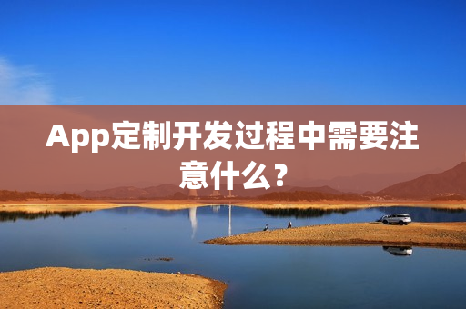 App定制开发过程中需要注意什么？