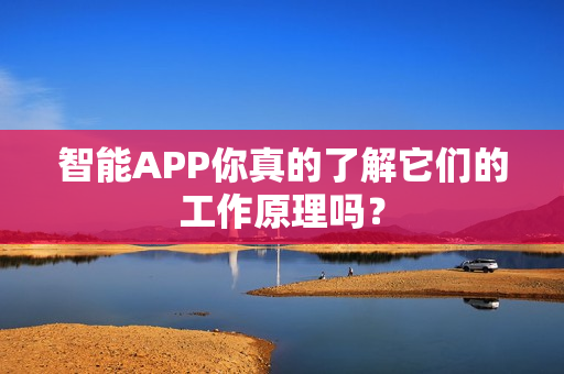 智能APP你真的了解它们的工作原理吗？