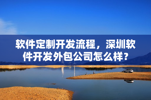 软件定制开发流程，深圳软件开发外包公司怎么样？