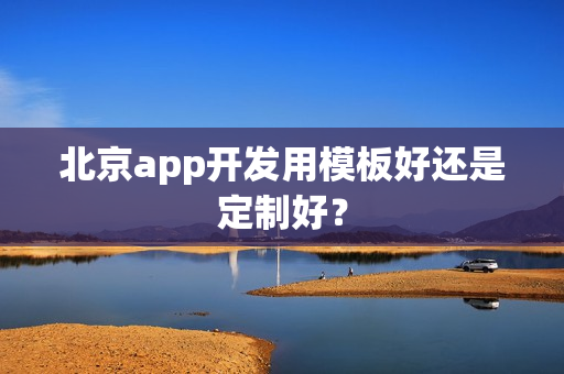 北京app开发用模板好还是定制好？