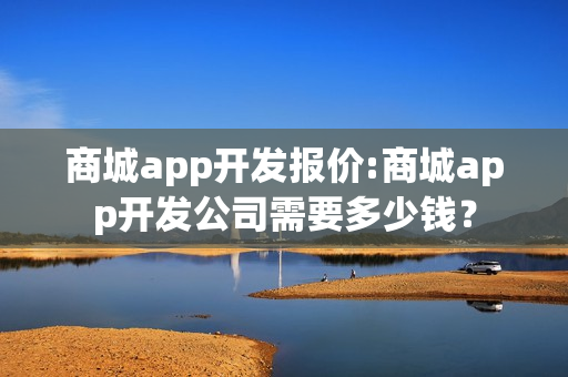 商城app开发报价:商城app开发公司需要多少钱？