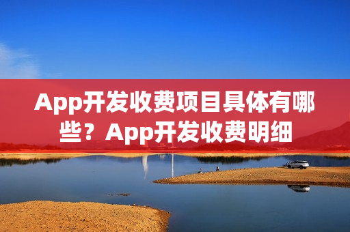 App开发收费项目具体有哪些?App开发收费明细 App开发收费项目具体有哪些?App开发收费明细