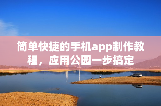 简单快捷的手机app制作教程，应用公园一步搞定