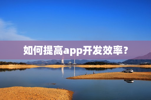 如何提高app开发效率？