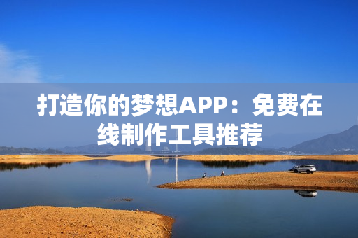 打造你的梦想APP:免费在线制作工具推荐 打造你的梦想APP:免费在线制作工具推荐