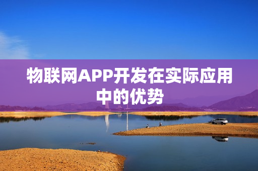 物联网APP开发在实际应用中的优势