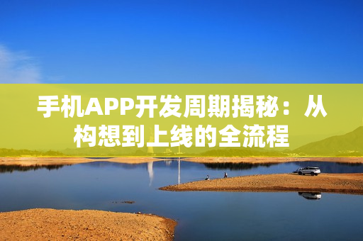 手机APP开发周期揭秘：从构想到上线的全流程