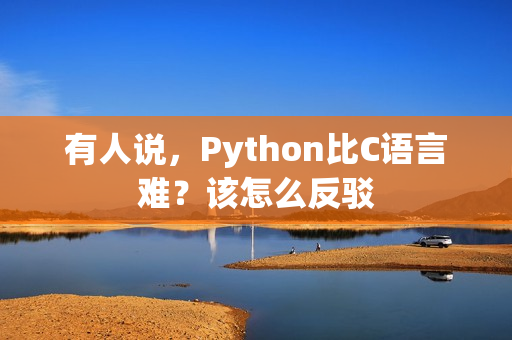 有人说，Python比C语言难？该怎么反驳