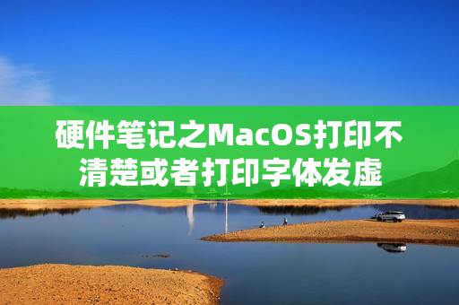 硬件笔记之MacOS打印不清楚或者打印字体发虚