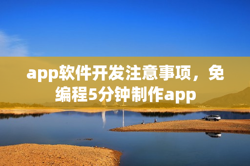 app软件开发注意事项,免编程5分钟制作app app软件开发注意事项,免编程5分钟制作app