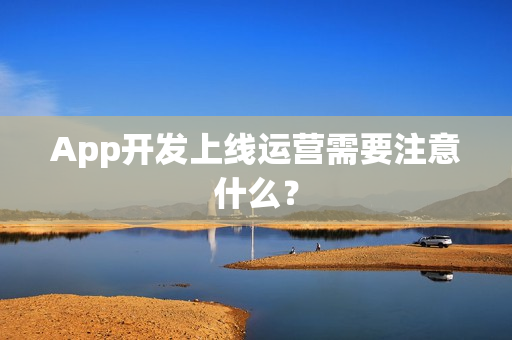 App开发上线运营需要注意什么？