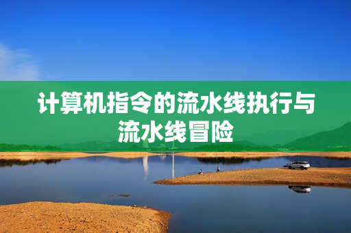 计算机指令的流水线执行与流水线冒险