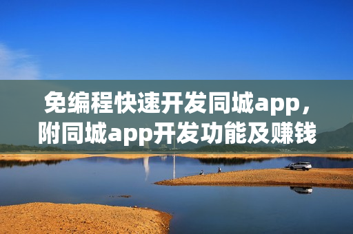 免编程快速开发同城app，附同城app开发功能及赚钱方法