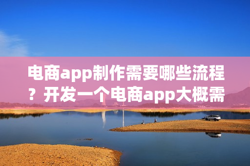 电商app制作需要哪些流程？开发一个电商app大概需要多少钱呢？