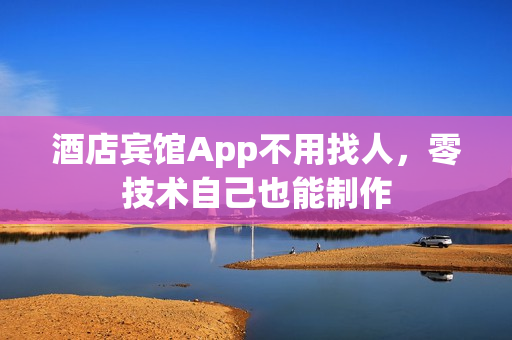 酒店宾馆App不用找人，零技术自己也能制作