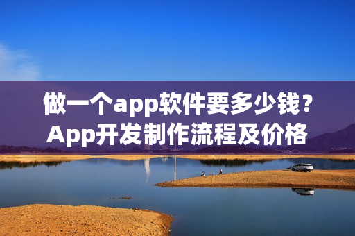 做一个app软件要多少钱？App开发制作流程及价格