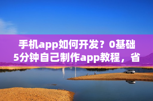 手机app如何开发？0基础5分钟自己制作app教程，省90%的钱