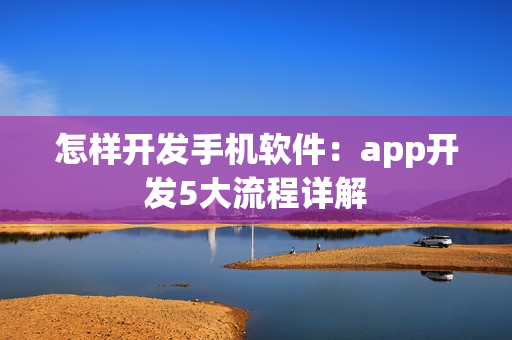 怎样开发手机软件：app开发5大流程详解