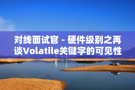 对线面试官 - 硬件级别之再谈Volatile关键字的可见性 对线面试官 - 硬件级别之再谈Volatile关键字的可见性