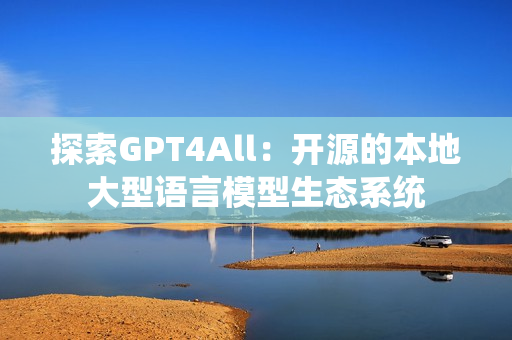 探索GPT4All：开源的本地大型语言模型生态系统