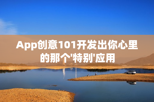 App创意101开发出你心里的那个'特别'应用 App创意101开发出你心里的那个'特别'应用
