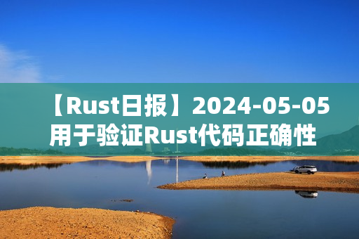 【Rust日报】2024-05-05 用于验证Rust代码正确性的工具