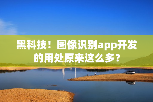 黑科技！图像识别app开发的用处原来这么多？