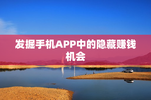 发掘手机APP中的隐藏赚钱机会
