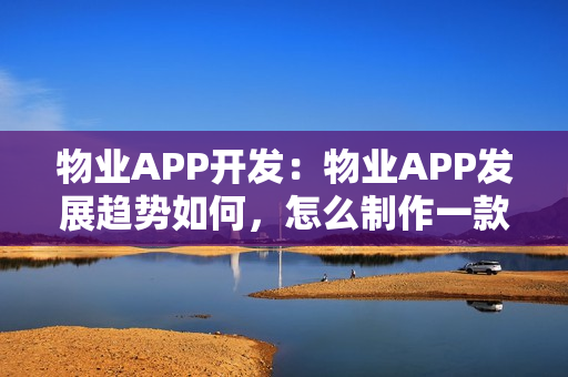物业APP开发：物业APP发展趋势如何，怎么制作一款完善的社区APP?