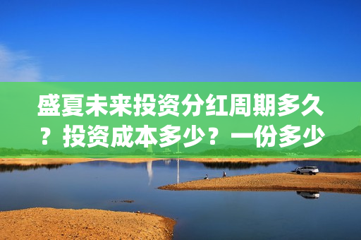盛夏未来投资分红周期多久？投资成本多少？一份多少钱？(盛夏未来ts)