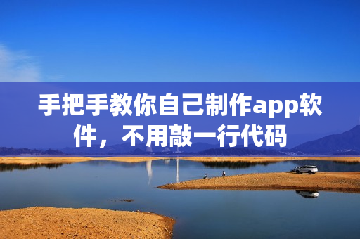 手把手教你自己制作app软件，不用敲一行代码