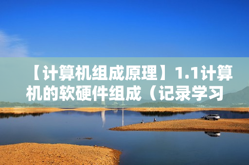 【计算机组成原理】1.1计算机的软硬件组成（记录学习计算机组成原理）