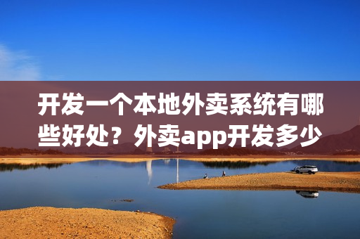 开发一个本地外卖系统有哪些好处？外卖app开发多少钱？